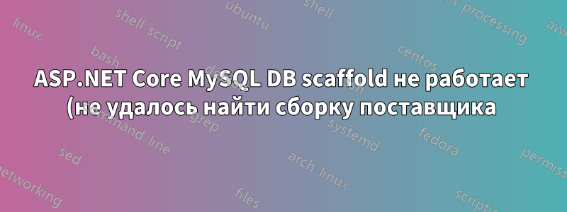 ASP.NET Core MySQL DB scaffold не работает (не удалось найти сборку поставщика)