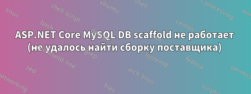 ASP.NET Core MySQL DB scaffold не работает (не удалось найти сборку поставщика)