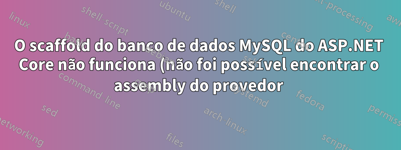 O scaffold do banco de dados MySQL do ASP.NET Core não funciona (não foi possível encontrar o assembly do provedor)