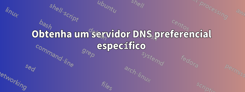 Obtenha um servidor DNS preferencial específico