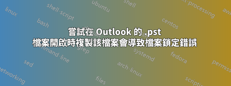 嘗試在 Outlook 的 .pst 檔案開啟時複製該檔案會導致檔案鎖定錯誤