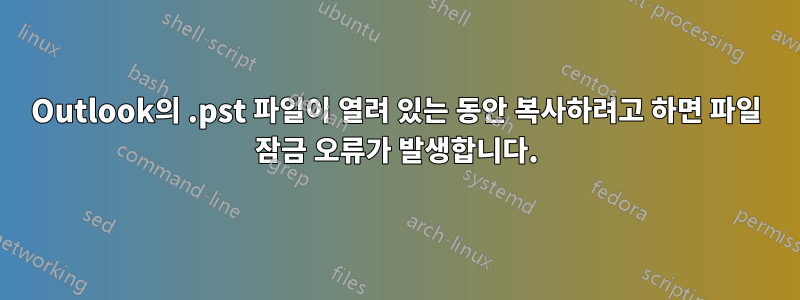 Outlook의 .pst 파일이 열려 있는 동안 복사하려고 하면 파일 잠금 오류가 발생합니다.