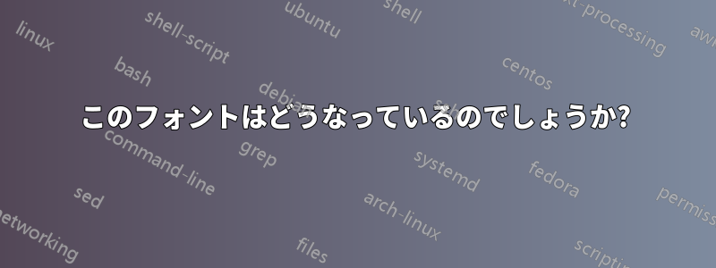 このフォントはどうなっているのでしょうか?