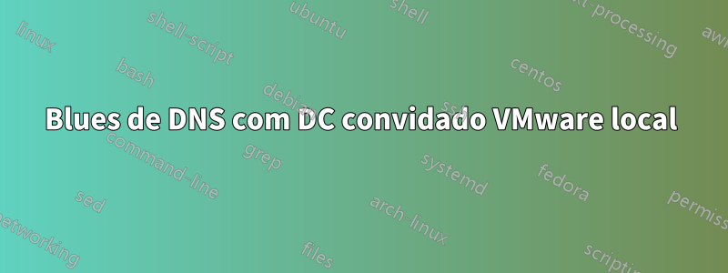 Blues de DNS com DC convidado VMware local