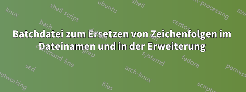 Batchdatei zum Ersetzen von Zeichenfolgen im Dateinamen und in der Erweiterung