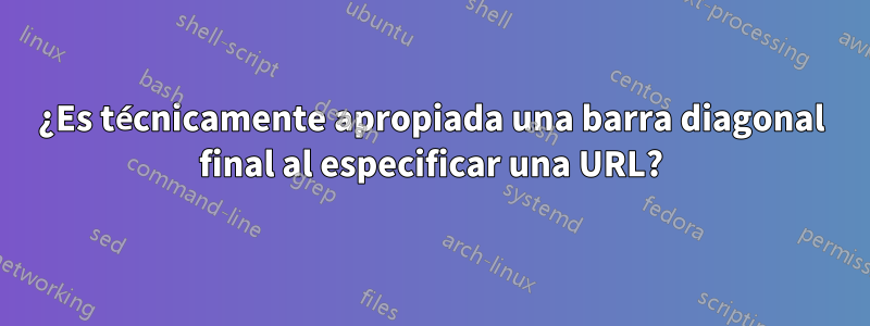 ¿Es técnicamente apropiada una barra diagonal final al especificar una URL?