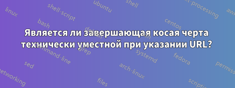 Является ли завершающая косая черта технически уместной при указании URL?