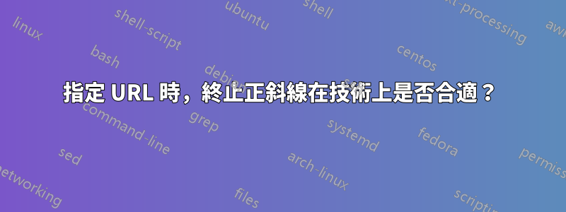 指定 URL 時，終止正斜線在技術上是否合適？