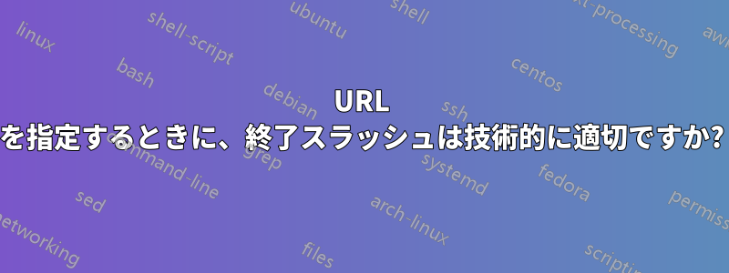 URL を指定するときに、終了スラッシュは技術的に適切ですか?