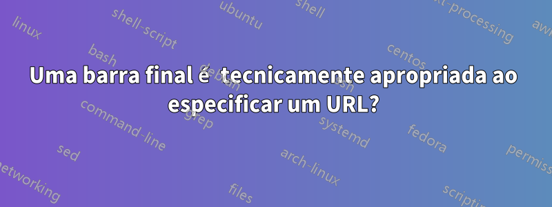 Uma barra final é tecnicamente apropriada ao especificar um URL?