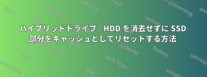 ハイブリッドドライブ - HDD を消去せずに SSD 部分をキャッシュとしてリセットする方法