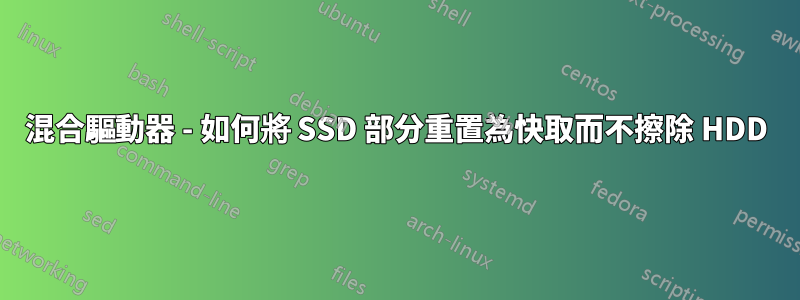 混合驅動器 - 如何將 SSD 部分重置為快取而不擦除 HDD