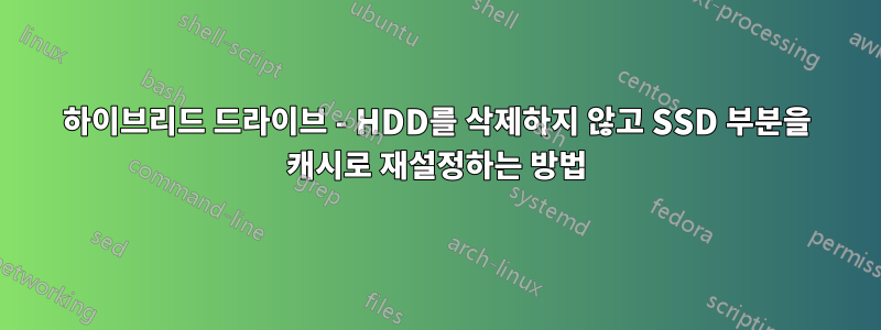 하이브리드 드라이브 - HDD를 삭제하지 않고 SSD 부분을 캐시로 재설정하는 방법