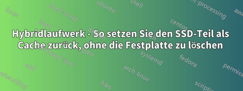 Hybridlaufwerk - So setzen Sie den SSD-Teil als Cache zurück, ohne die Festplatte zu löschen