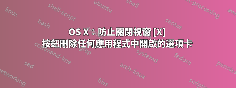 OS X：防止關閉視窗 [X] 按鈕刪除任何應用程式中開啟的選項卡