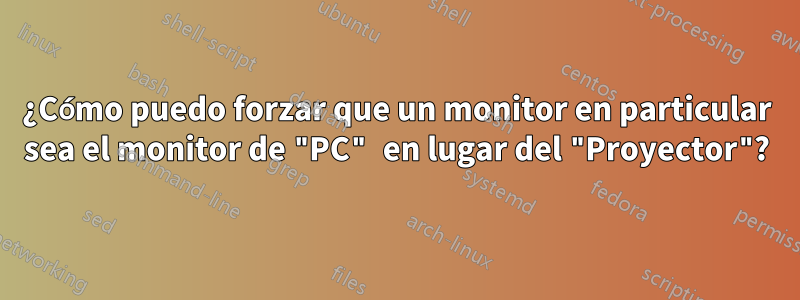 ¿Cómo puedo forzar que un monitor en particular sea el monitor de "PC" en lugar del "Proyector"?