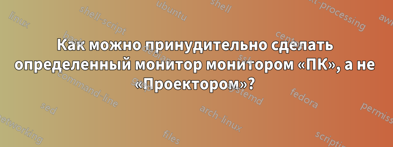 Как можно принудительно сделать определенный монитор монитором «ПК», а не «Проектором»?