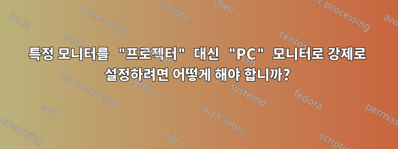 특정 모니터를 "프로젝터" 대신 "PC" 모니터로 강제로 설정하려면 어떻게 해야 합니까?