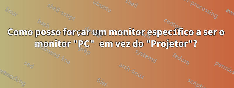 Como posso forçar um monitor específico a ser o monitor "PC" em vez do "Projetor"?