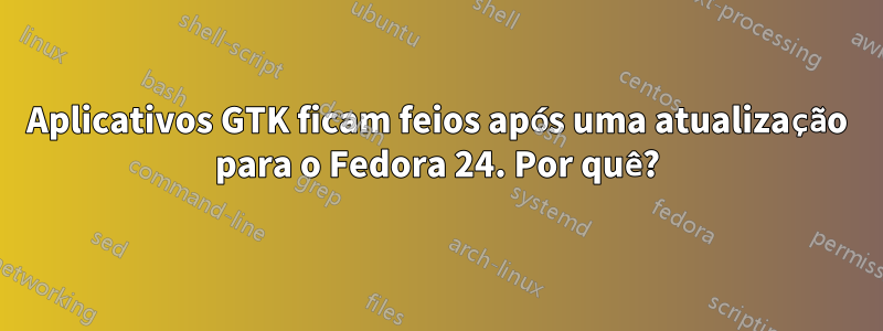 Aplicativos GTK ficam feios após uma atualização para o Fedora 24. Por quê?