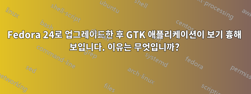 Fedora 24로 업그레이드한 후 GTK 애플리케이션이 보기 흉해 보입니다. 이유는 무엇입니까?