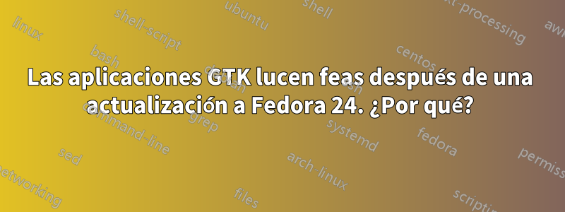 Las aplicaciones GTK lucen feas después de una actualización a Fedora 24. ¿Por qué?