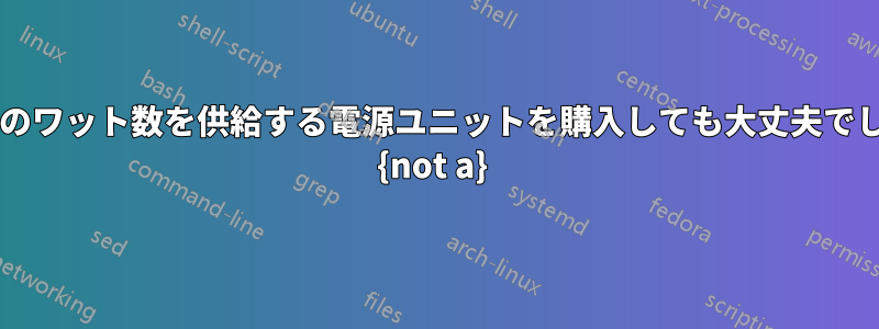 必要以上のワット数を供給する電源ユニットを購入しても大丈夫でしょうか? {not a} 