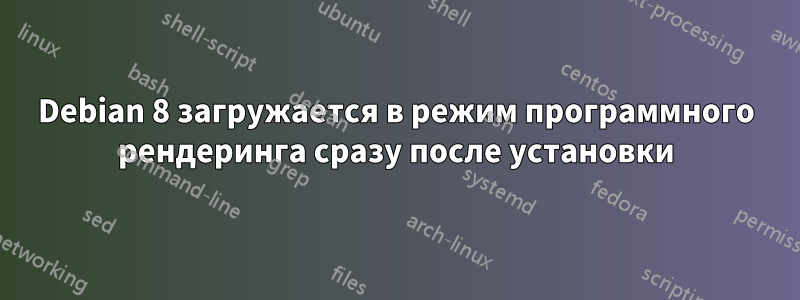 Debian 8 загружается в режим программного рендеринга сразу после установки