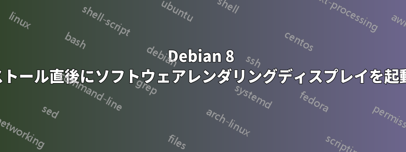 Debian 8 はインストール直後にソフトウェアレンダリングディスプレイを起動します