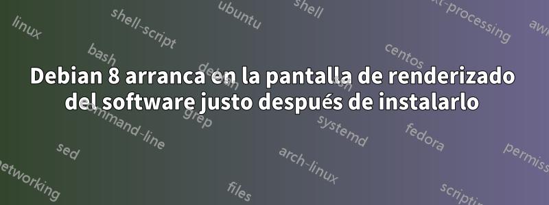 Debian 8 arranca en la pantalla de renderizado del software justo después de instalarlo