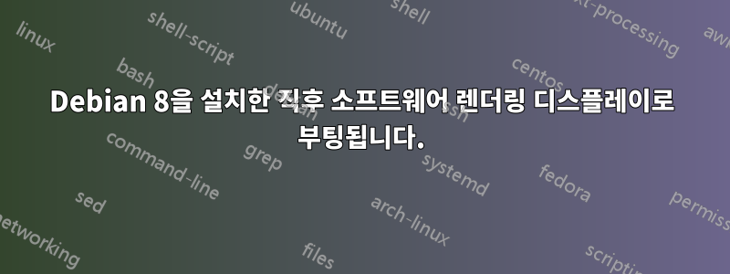 Debian 8을 설치한 직후 소프트웨어 렌더링 디스플레이로 부팅됩니다.