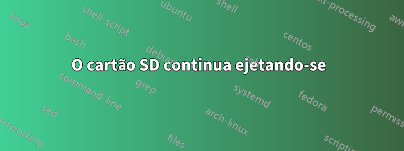 O cartão SD continua ejetando-se 