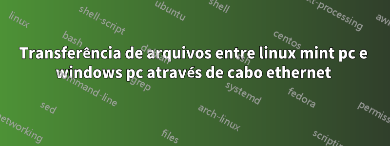 Transferência de arquivos entre linux mint pc e windows pc através de cabo ethernet