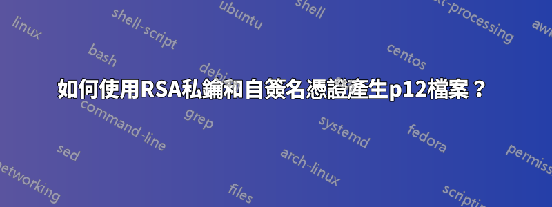 如何使用RSA私鑰和自簽名憑證產生p12檔案？