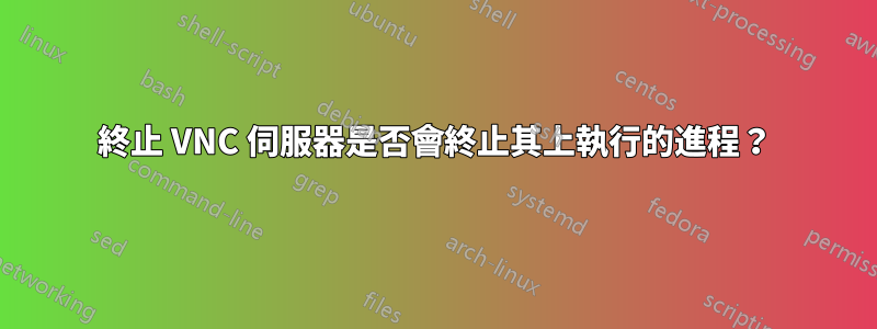 終止 VNC 伺服器是否會終止其上執行的進程？