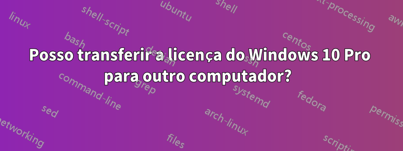 Posso transferir a licença do Windows 10 Pro para outro computador? 