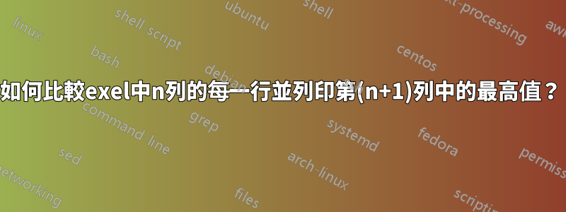 如何比較exel中n列的每一行並列印第(n+1)列中的最高值？