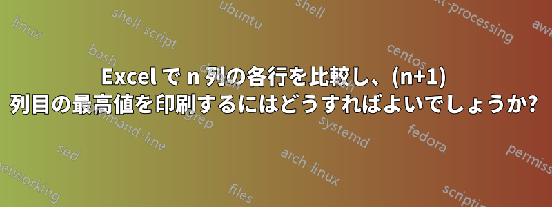 Excel で n 列の各行を比較し、(n+1) 列目の最高値を印刷するにはどうすればよいでしょうか?