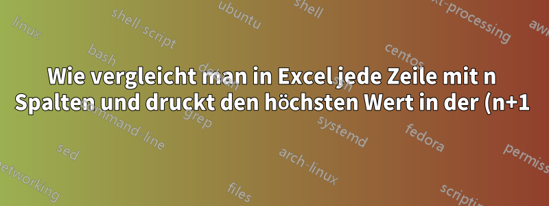 Wie vergleicht man in Excel jede Zeile mit n Spalten und druckt den höchsten Wert in der (n+1)ten Spalte?
