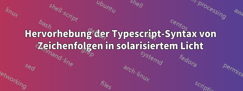 Hervorhebung der Typescript-Syntax von Zeichenfolgen in solarisiertem Licht