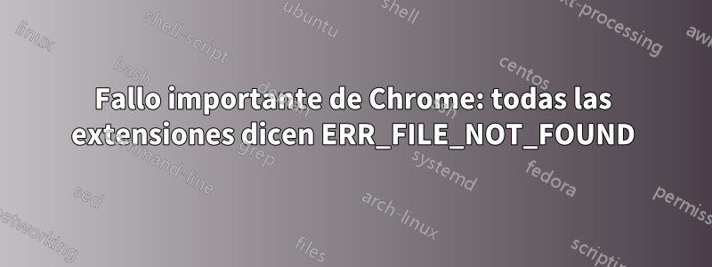 Fallo importante de Chrome: todas las extensiones dicen ERR_FILE_NOT_FOUND