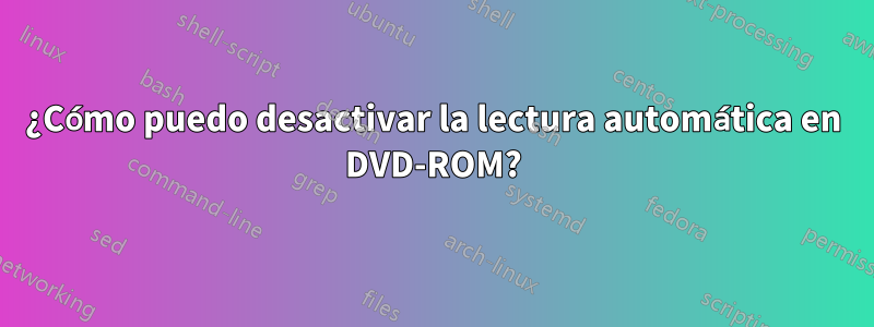 ¿Cómo puedo desactivar la lectura automática en DVD-ROM?