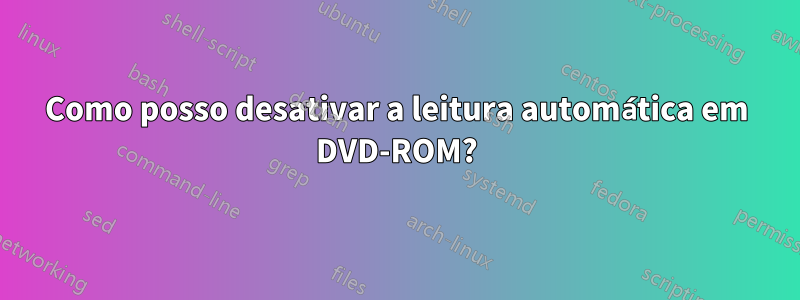 Como posso desativar a leitura automática em DVD-ROM?