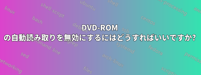 DVD-ROM の自動読み取りを無効にするにはどうすればいいですか?