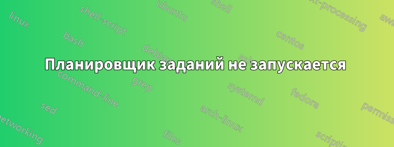 Планировщик заданий не запускается