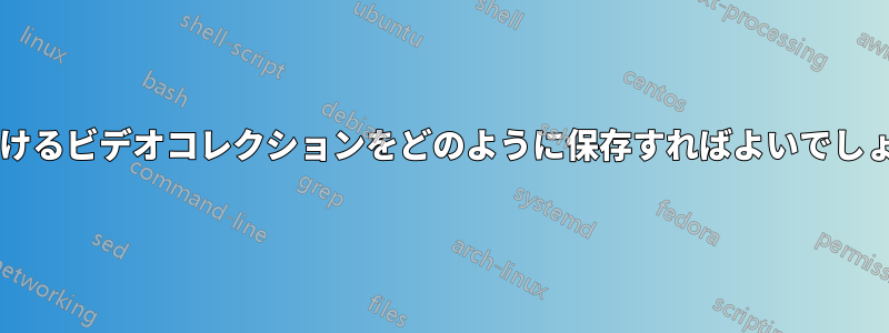 増え続けるビデオコレクションをどのように保存すればよいでしょうか?