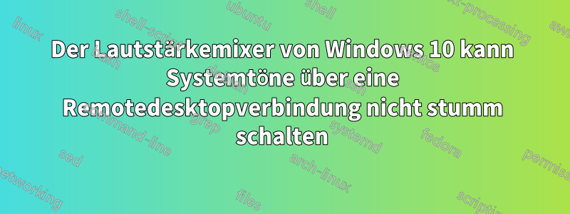 Der Lautstärkemixer von Windows 10 kann Systemtöne über eine Remotedesktopverbindung nicht stumm schalten