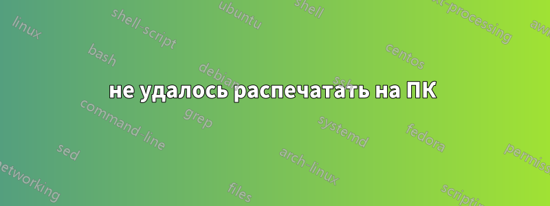 не удалось распечатать на ПК