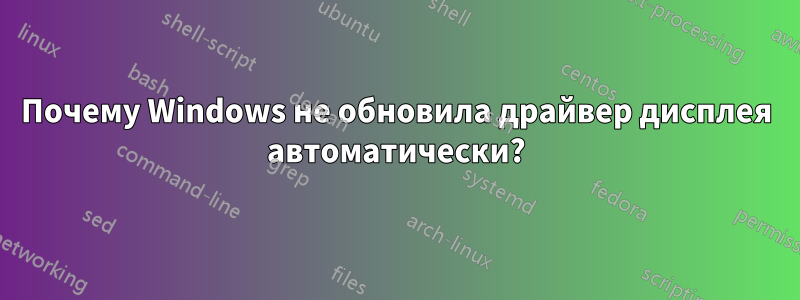 Почему Windows не обновила драйвер дисплея автоматически?