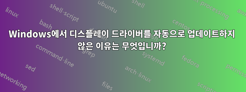 Windows에서 디스플레이 드라이버를 자동으로 업데이트하지 않은 이유는 무엇입니까?